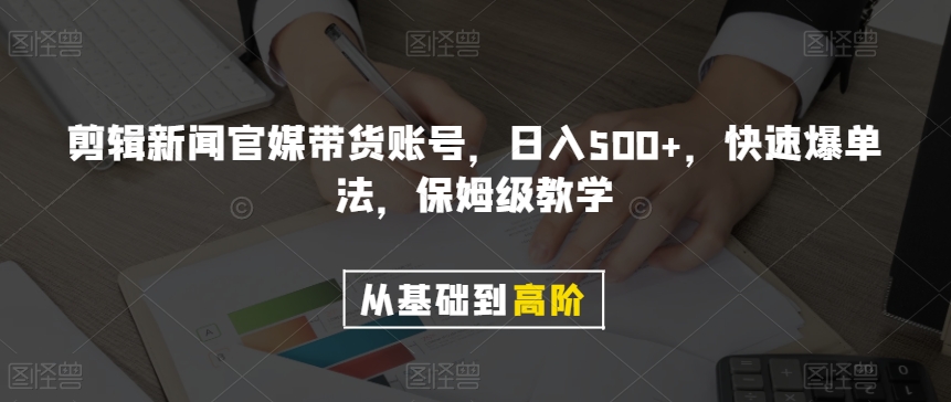 剪辑新闻官媒带货账号，日入500+，快速爆单法，保姆级教学【揭秘】-阳知网创资源库