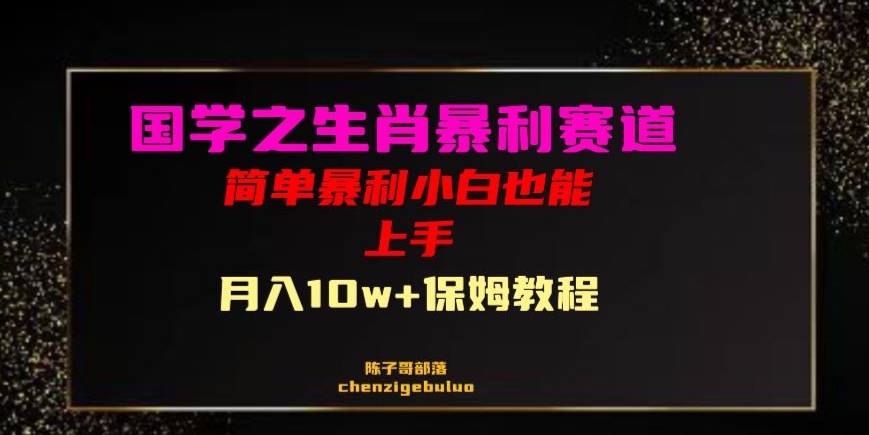 国学之暴利生肖带货小白也能做月入10万+保姆教程【揭秘】-阳知网创资源库