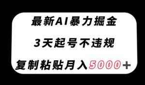 最新AI暴力掘金，3天必起号不违规，复制粘贴月入5000＋【揭秘】-阳知网创资源库