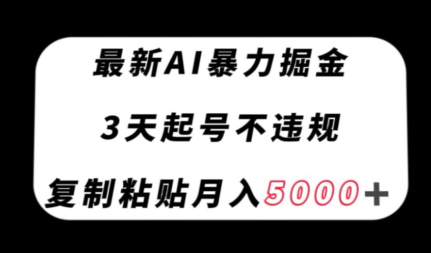 最新AI暴力掘金，3天必起号不违规，复制粘贴月入5000＋【揭秘】-阳知网创资源库