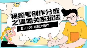 视频号创作分成之婆媳关系玩法【教程+素材渠道】【揭秘】-阳知网创资源库