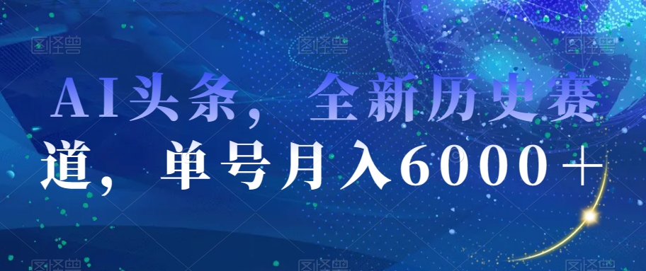 AI头条,全新历史赛道,单号月入6000+【揭秘】-阳知网创资源库