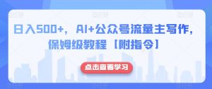 日入500+,AI+公众号流量主写作,保姆级教程【附指令】-阳知网创资源库