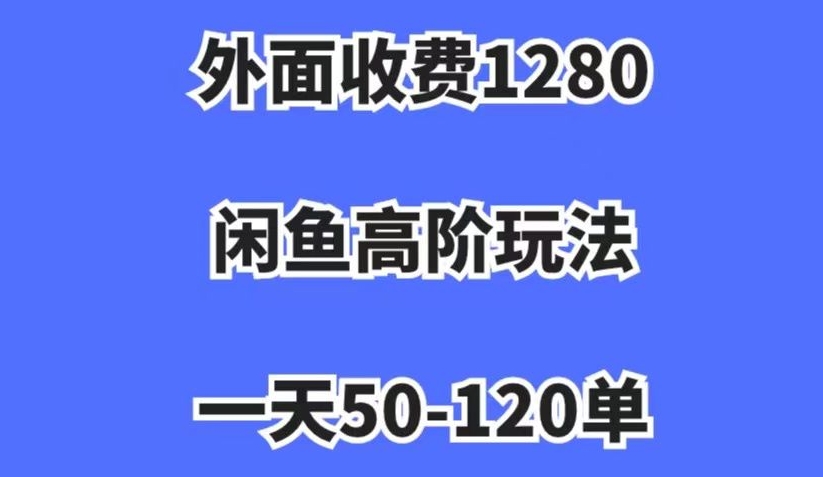 外面收费1280，闲鱼高阶玩法，一天50-120单，市场需求大，日入1000+【揭秘】-阳知网创资源库