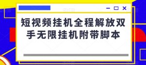 短视频挂机全程解放双手无限挂机附带脚本-阳知网创资源库