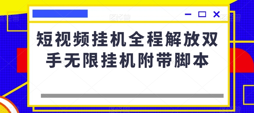 短视频挂机全程解放双手无限挂机附带脚本-阳知网创资源库