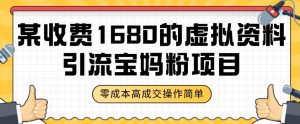 某收费1680的虚拟资料引流宝妈粉项目,零成本无脑操作,成交率非常高(教程+资料)【揭秘】-阳知网创资源库