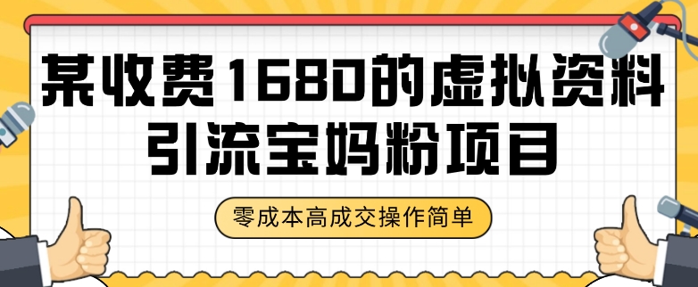 某收费1680的虚拟资料引流宝妈粉项目,零成本无脑操作,成交率非常高(教程+资料)【揭秘】-阳知网创资源库