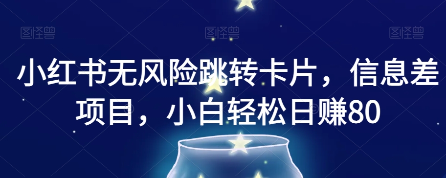 小红书无风险跳转卡片,信息差项目,小白轻松日赚800【揭秘】-阳知网创资源库