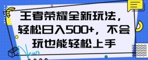 王者荣耀全新玩法，轻松日入500+，小白也能轻松上手【揭秘】-阳知网创资源库