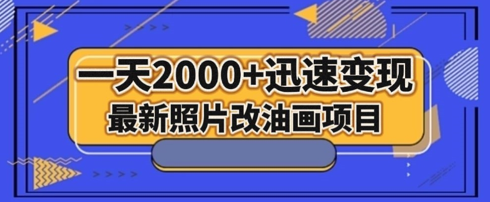 最新照片改油画项目,流量爆到爽,一天2000+迅速变现【揭秘】-阳知网创资源库