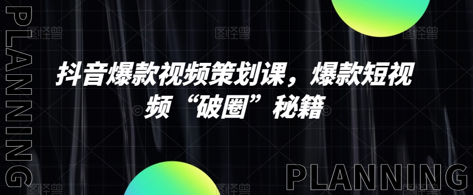 抖音爆款视频策划课,爆款短视频“破圈”秘籍-阳知网创资源库
