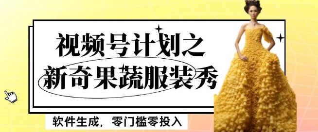 最新项目视频号计划之新奇果蔬服装秀,软件生成,零门槛零投入也可月入5000+【揭秘】-阳知网创资源库