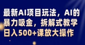 最新AI项目玩法，AI的暴力吸金，拆解式教学，日入500+课放大操作【揭秘】-阳知网创资源库