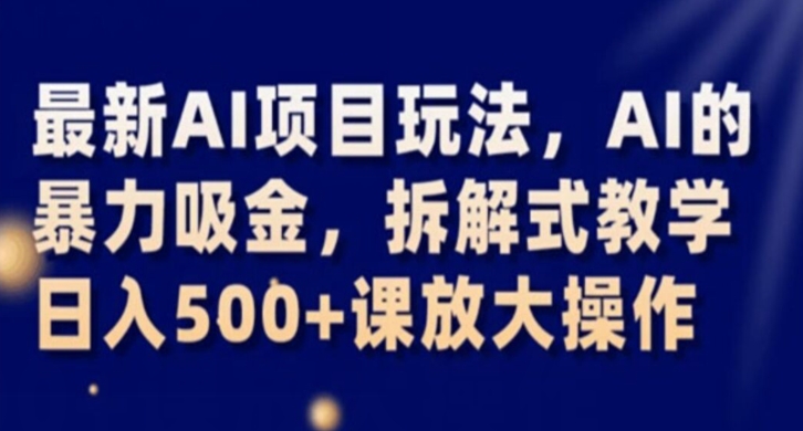 最新AI项目玩法,AI的暴力吸金,拆解式教学,日入500+课放大操作【揭秘】-阳知网创资源库