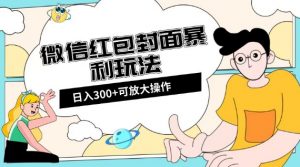 微信红包封面日入300+,全新全平台玩法【揭秘】-阳知网创资源库