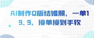 AI制作Q版结婚照，一单19.9，接单接到手软【揭秘】-阳知网创资源库