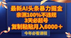 最新AI头条暴力掘金，3天必起号，不违规0封号，复制粘贴月入5000＋【揭秘】-阳知网创资源库