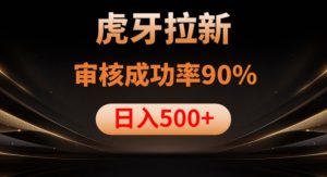 虎牙拉新项目,审核通过率90%,日入1000+-阳知网创资源库