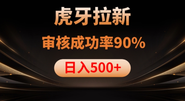 虎牙拉新项目,审核通过率90%,日入1000+-阳知网创资源库