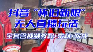 抖音最新最火【怀旧新娘】无人直播整蛊互动玩法(含全套开播教程+软件+视频素材+音效)-阳知网创资源库