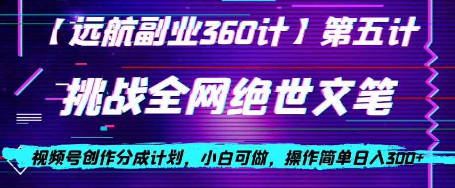 视频号创作分成之挑战全网绝世文笔,小白可做,操作简单日入300+【揭秘】-阳知网创资源库