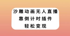沙雕动画无人直播，靠倒计时插件轻松变现【揭秘】-阳知网创资源库
