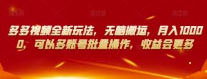 多多视频全新玩法,无脑搬运,月入10000,可以多账号批量操作,收益会更多【揭秘】-阳知网创资源库