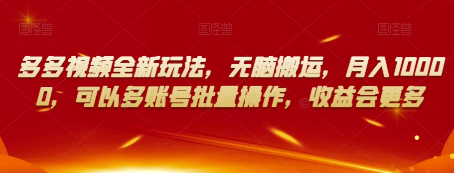 多多视频全新玩法,无脑搬运,月入10000,可以多账号批量操作,收益会更多【揭秘】-阳知网创资源库