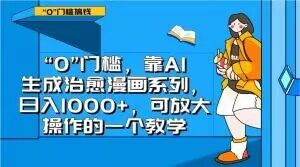 “0”门槛,靠AI生成治愈漫画系列,日入1000+,可放大操作的一个教学-阳知网创资源库