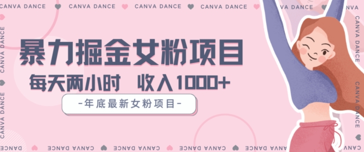 年底暴力女粉掘金项目5天变现1.5W+【揭秘】-阳知网创资源库