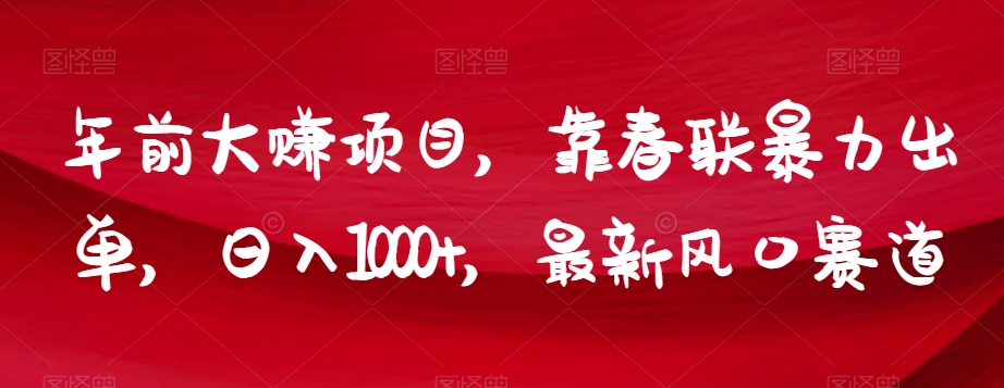 年前大赚项目，靠春联暴力出单，日入1000+，最新风口赛道【揭秘】-阳知网创资源库