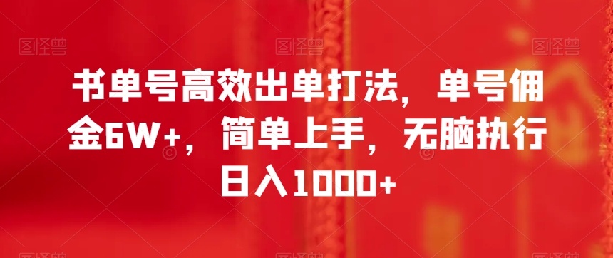 书单号高效出单打法，单号佣金6W+，简单上手，无脑执行日入1000+【揭秘】-阳知网创资源库