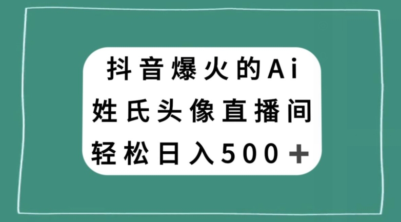 抖音爆火的AI姓氏头像直播,轻松日入500+-阳知网创资源库