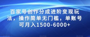 百家号创作分成进阶变现玩法，操作简单无门槛，单账号可月入1500-6000+【揭秘】-阳知网创资源库