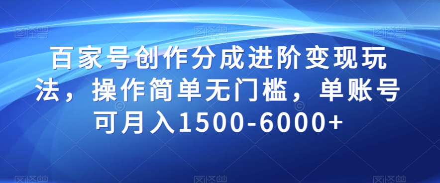 百家号创作分成进阶变现玩法,操作简单无门槛,单账号可月入1500-6000+【揭秘】-阳知网创资源库