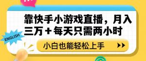 靠快手小游戏直播，月入三万+每天只需两小时，小白也能轻松上手【揭秘】-阳知网创资源库