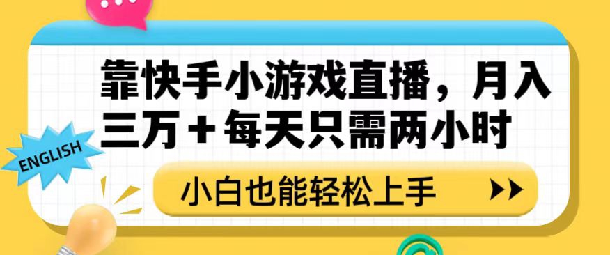 靠快手小游戏直播,月入三万+每天只需两小时,小白也能轻松上手【揭秘】-阳知网创资源库