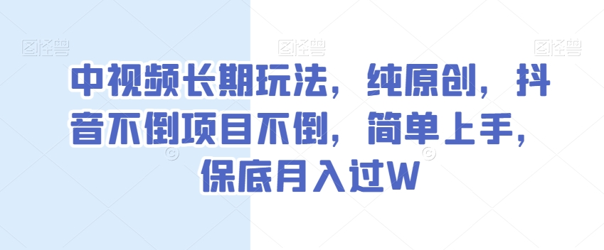 中视频长期玩法,纯原创,抖音不倒项目不倒,简单上手,保底月入过W【揭秘】-阳知网创资源库