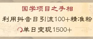 国学项目新玩法利用抖音引流精准国学粉日引100单人单日变现1500【揭秘】-阳知网创资源库