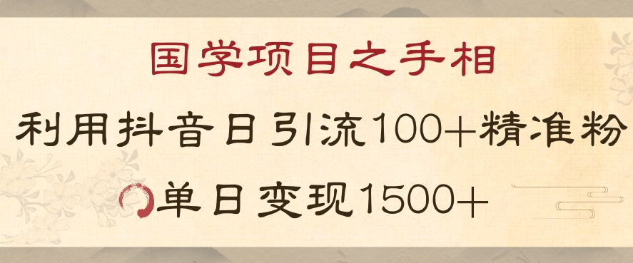 国学项目新玩法利用抖音引流精准国学粉日引100单人单日变现1500【揭秘】-阳知网创资源库