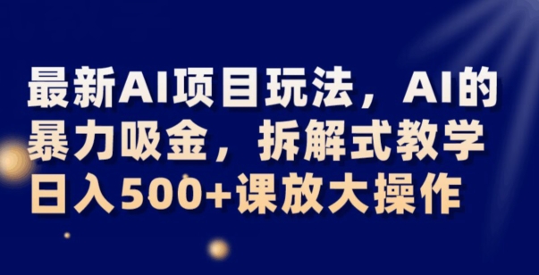 最新AI项目玩法,AI的暴力吸金,拆解式教学,日入500+可放大操作【揭秘】-阳知网创资源库