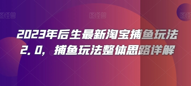 2023年后生最新淘宝捕鱼玩法2.0,捕鱼玩法整体思路详解-阳知网创资源库