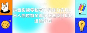 抖音影视零粉零门槛暴力变现,日入四位数全套详细进项目拆解进阶教程【揭秘】-阳知网创资源库