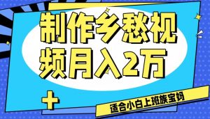 制作乡愁视频，月入2万+工作室可批量操作【揭秘】-阳知网创资源库