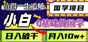 值得一生追随的国学项目,长期饭票,小白也可0基础做国学,日入3000,月入10W+【揭秘】-阳知网创资源库
