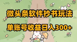 微头条软件抄书玩法，单账号收益日入300+【揭秘】-阳知网创资源库