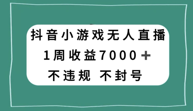 抖音小游戏无人直播,不违规不封号1周收益7000+,官方流量扶持【揭秘】-阳知网创资源库