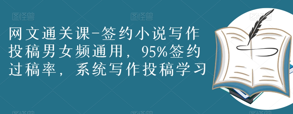 网文通关课-签约小说写作投稿男女频通用，95%签约过稿率，系统写作投稿学习-阳知网创资源库
