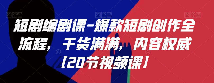 短剧编剧课-爆款短剧创作全流程,干货满满,内容权威【20节视频课】-阳知网创资源库
